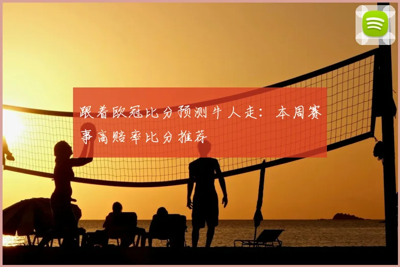 跟着欧冠比分预测牛人走：本周赛事高赔率比分推荐