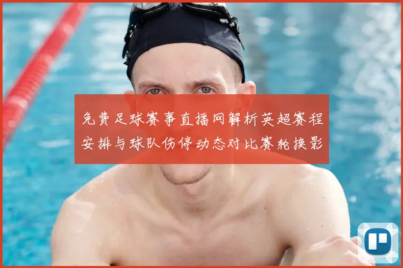 免费足球赛事直播网解析英超赛程安排与球队伤停动态对比赛轮换影响