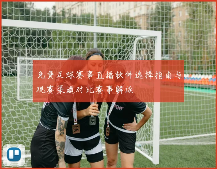 免费足球赛事直播软件选择指南与观赛渠道对比赛事解读