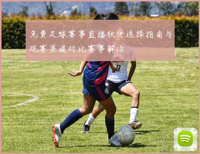 免费足球赛事直播软件选择指南与观赛渠道对比赛事解读