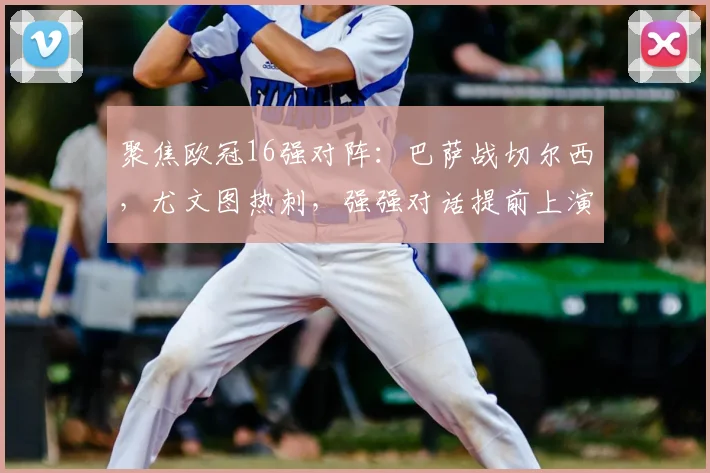 聚焦欧冠16强对阵：巴萨战切尔西，尤文图热刺，强强对话提前上演