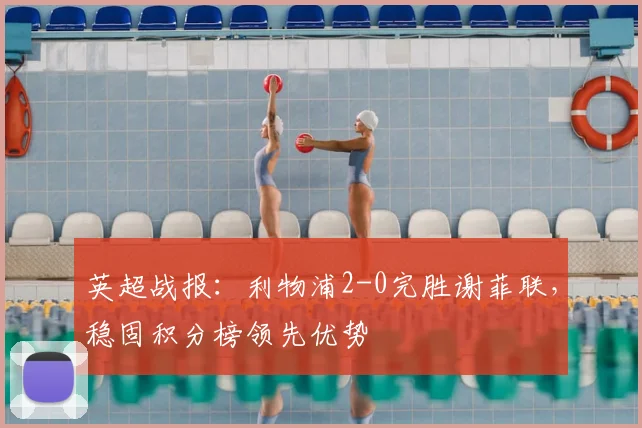 英超战报：利物浦2-0完胜谢菲联，稳固积分榜领先优势