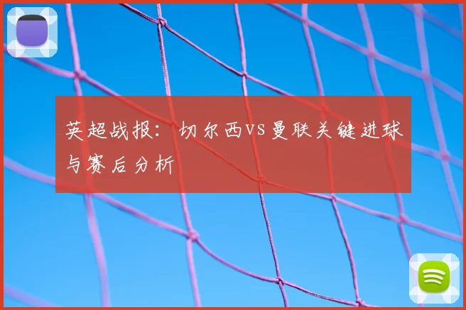 英超战报：切尔西vs曼联关键进球与赛后分析