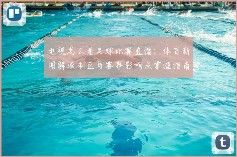 电视怎么看足球比赛直播：体育新闻解读专区与赛事影响点掌握指南